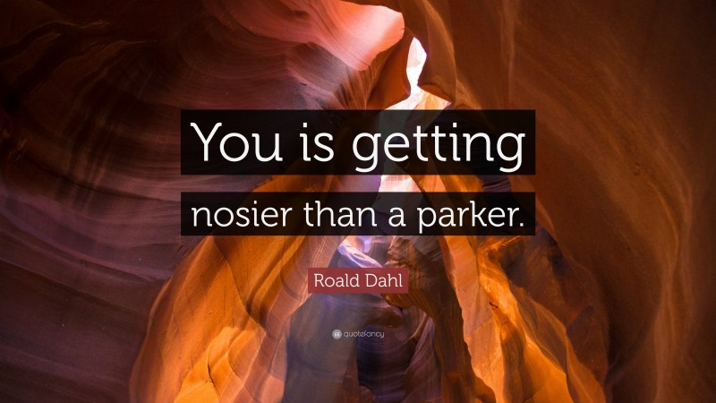 Roald Dahl Quote: “You is getting nosier than a parker.”