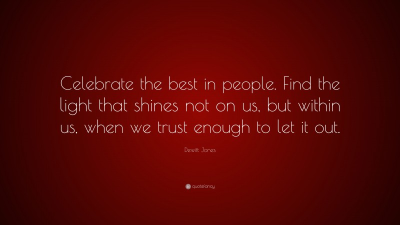 Dewitt Jones Quote: “Celebrate the best in people. Find the light that shines not on us, but within us, when we trust enough to let it out.”
