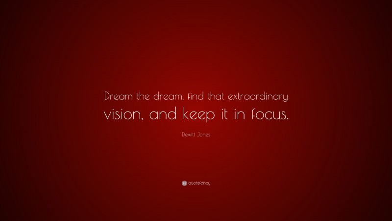 Dewitt Jones Quote: “Dream the dream, find that extraordinary vision, and keep it in focus.”