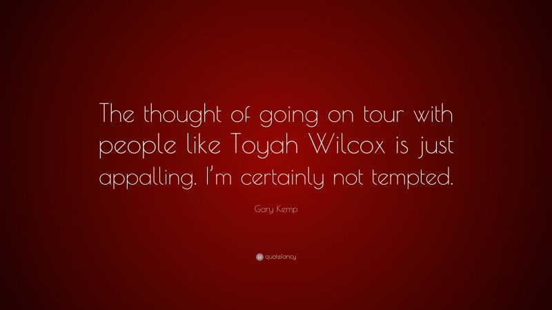 Gary Kemp Quote: “The thought of going on tour with people like Toyah Wilcox is just appalling. I’m certainly not tempted.”