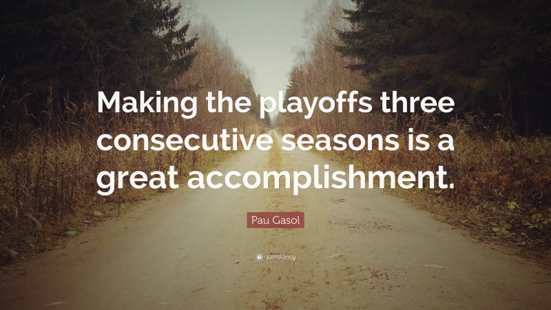 Pau Gasol Quote: “Making the playoffs three consecutive seasons is a great accomplishment.”
