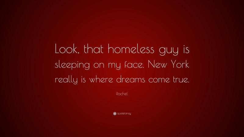 Rachel Quote: “Look, that homeless guy is sleeping on my face. New York really is where dreams come true.”