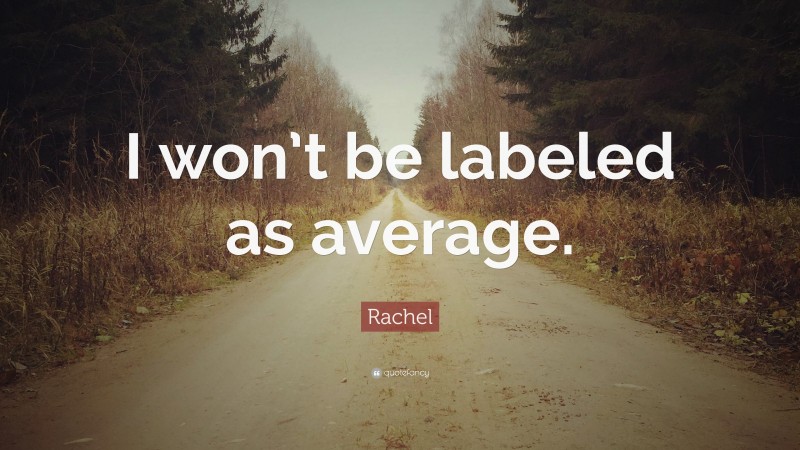 Rachel Quote: “I won’t be labeled as average.”