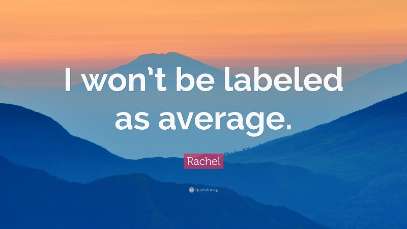 Rachel Quote: “I won’t be labeled as average.”