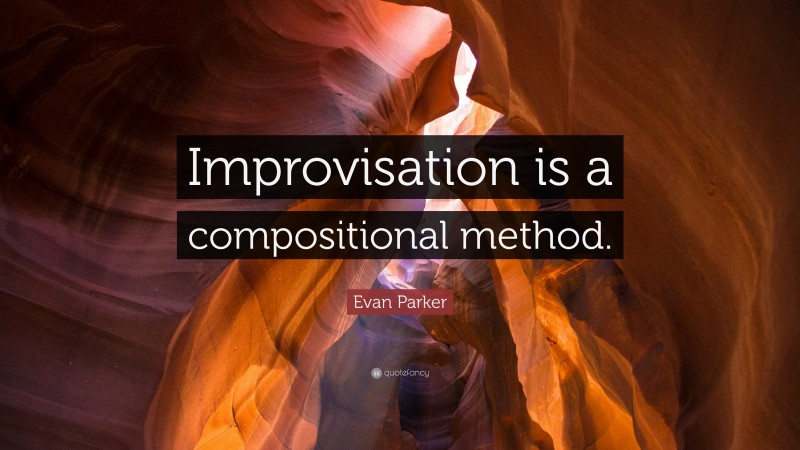 Evan Parker Quote: “Improvisation is a compositional method.”