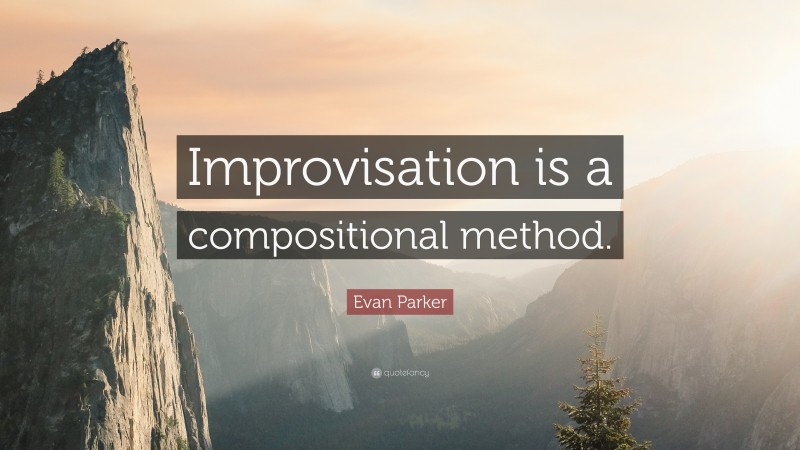 Evan Parker Quote: “Improvisation is a compositional method.”