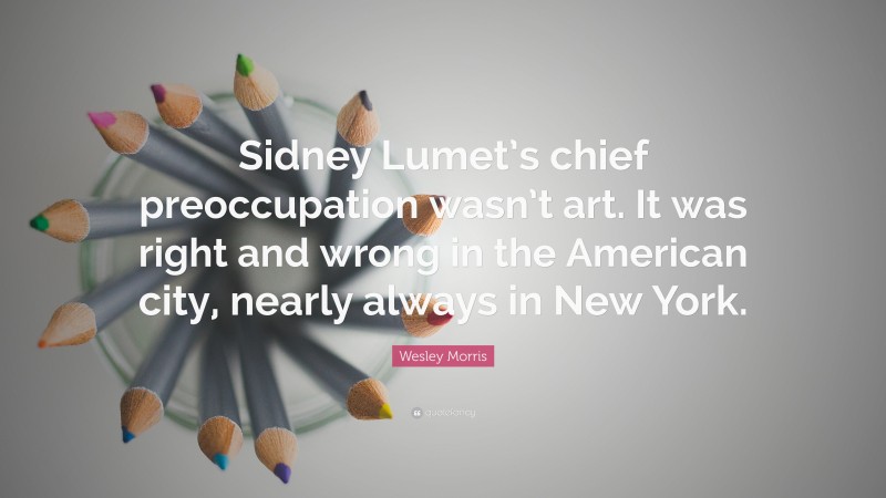 Wesley Morris Quote: “Sidney Lumet’s chief preoccupation wasn’t art. It was right and wrong in the American city, nearly always in New York.”