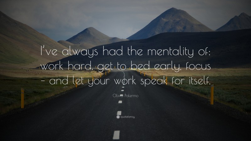 Olivia Palermo Quote: “I’ve always had the mentality of: work hard, get to bed early, focus – and let your work speak for itself.”