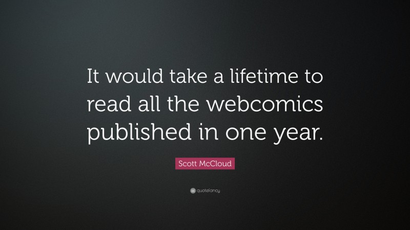 Scott McCloud Quote: “It would take a lifetime to read all the webcomics published in one year.”