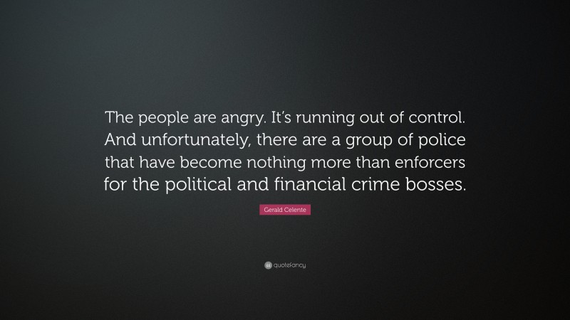 Gerald Celente Quote: “The people are angry. It’s running out of control. And unfortunately, there are a group of police that have become nothing more than enforcers for the political and financial crime bosses.”