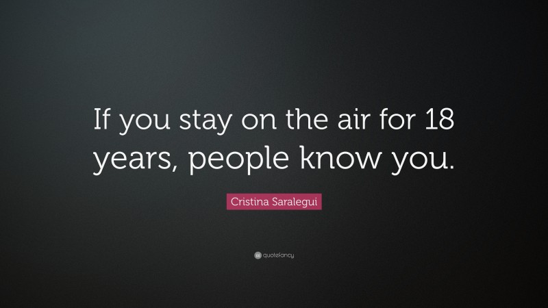 Cristina Saralegui Quote: “If you stay on the air for 18 years, people know you.”