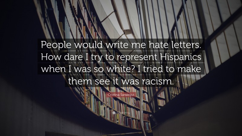 Cristina Saralegui Quote: “People would write me hate letters. How dare I try to represent Hispanics when I was so white? I tried to make them see it was racism.”