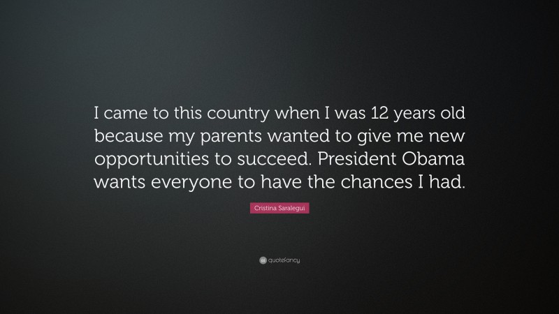 Cristina Saralegui Quote: “I came to this country when I was 12 years old because my parents wanted to give me new opportunities to succeed. President Obama wants everyone to have the chances I had.”