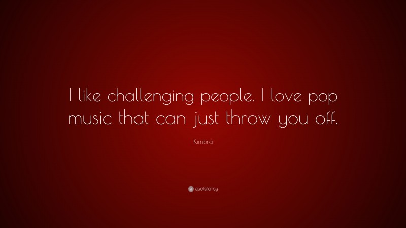 Kimbra Quote: “I like challenging people. I love pop music that can just throw you off.”
