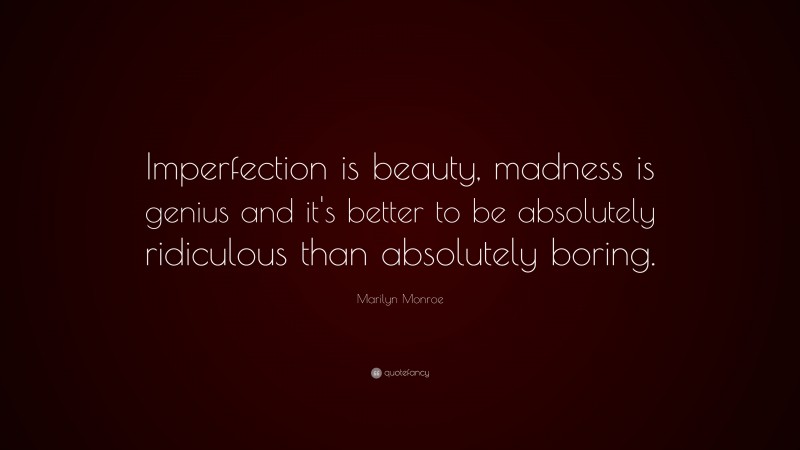 Marilyn Monroe Quote: “Imperfection is beauty, madness is genius and it’s better to be absolutely ridiculous than absolutely boring.”