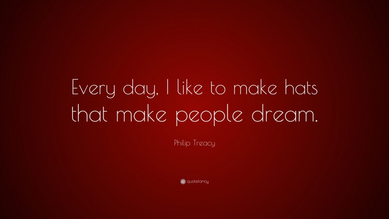 Philip Treacy Quote: “Every day, I like to make hats that make people dream.”