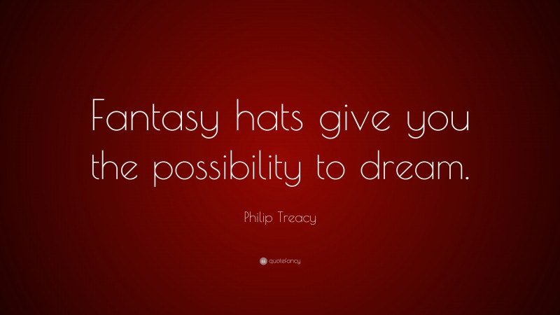 Philip Treacy Quote: “Fantasy hats give you the possibility to dream.”