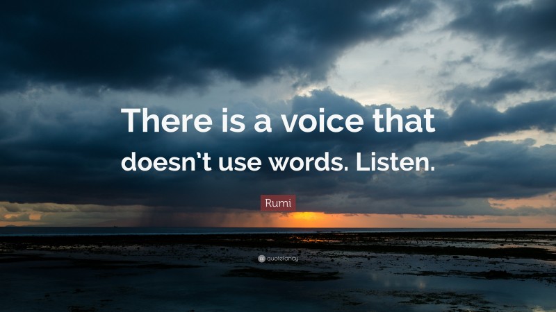 Rumi Quote: “There is a voice that doesn’t use words. Listen.”