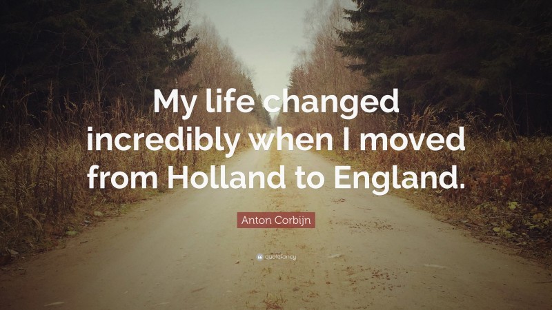 Anton Corbijn Quote: “My life changed incredibly when I moved from Holland to England.”