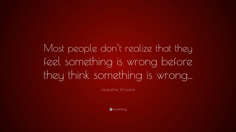 Jacqueline Winspear Quote: “Most people don’t realize that they feel something is wrong before they think something is wrong...”