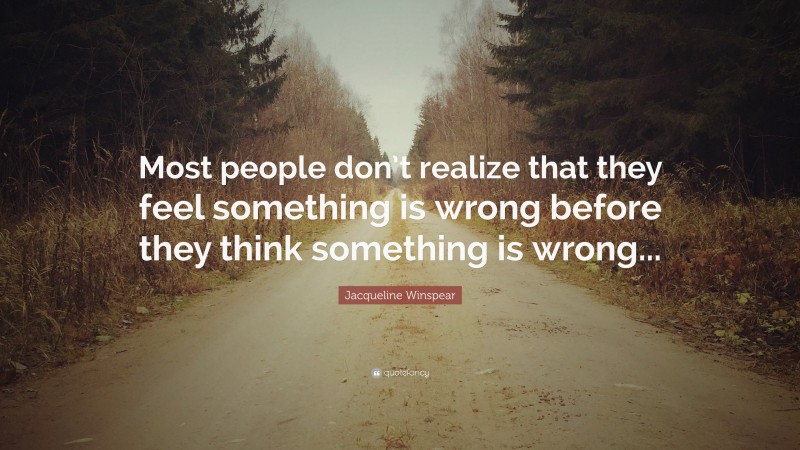 Jacqueline Winspear Quote: “Most people don’t realize that they feel something is wrong before they think something is wrong...”