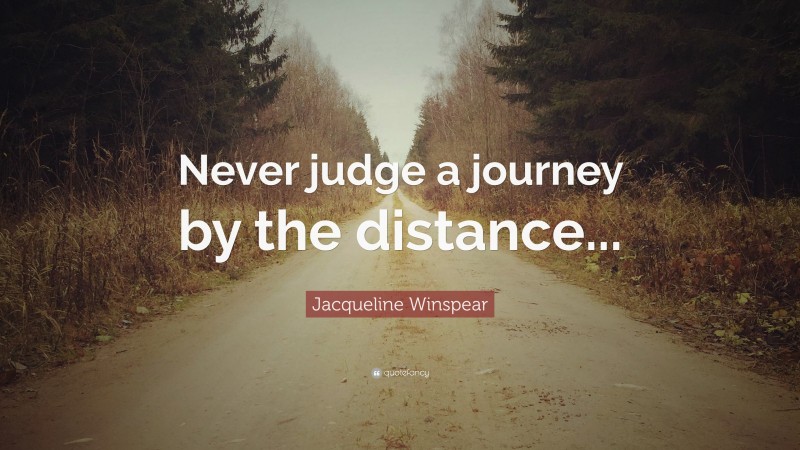 Jacqueline Winspear Quote: “Never judge a journey by the distance...”