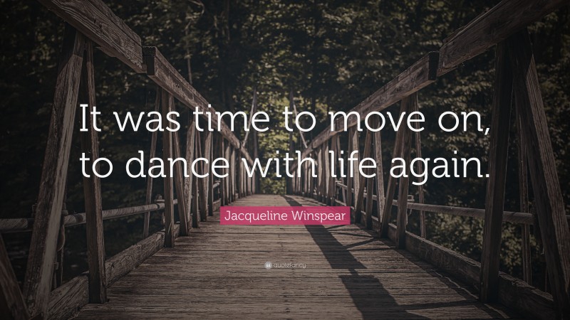 Jacqueline Winspear Quote: “It was time to move on, to dance with life again.”