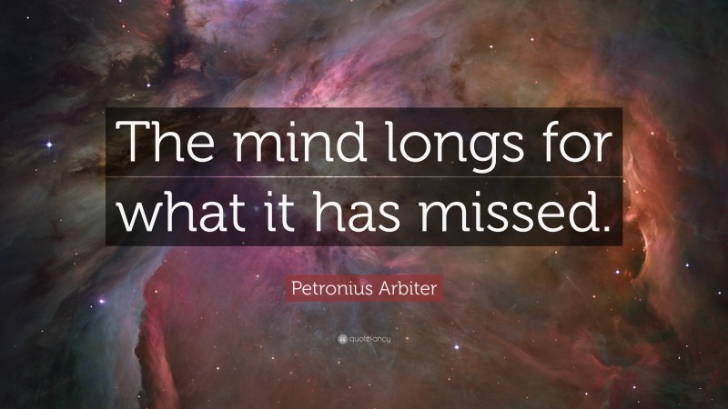 Petronius Arbiter Quote: “The mind longs for what it has missed.”