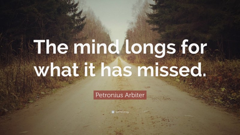 Petronius Arbiter Quote: “The mind longs for what it has missed.”