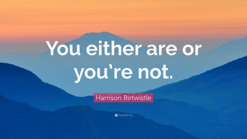 Harrison Birtwistle Quote: “You either are or you’re not.”