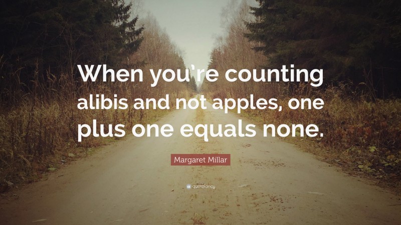 Margaret Millar Quote: “When you’re counting alibis and not apples, one plus one equals none.”