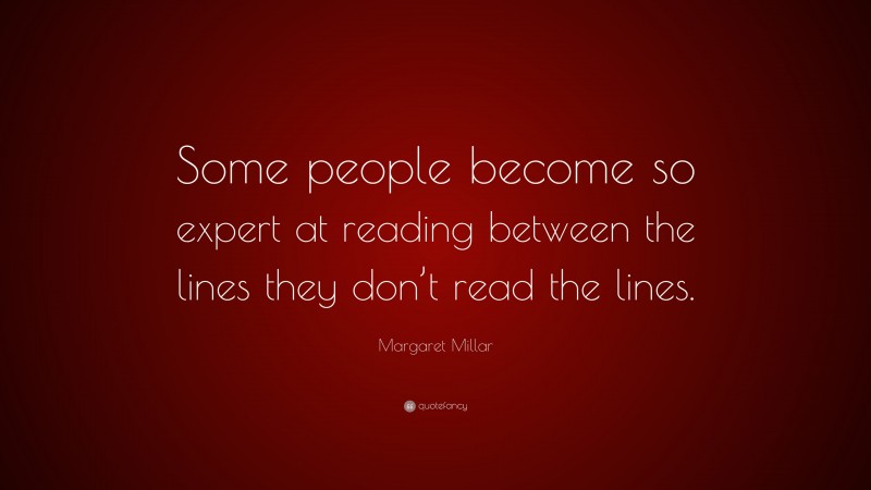 Margaret Millar Quote: “Some people become so expert at reading between the lines they don’t read the lines.”