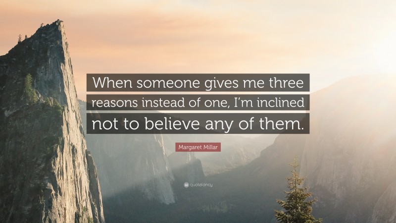 Margaret Millar Quote: “When someone gives me three reasons instead of one, I’m inclined not to believe any of them.”