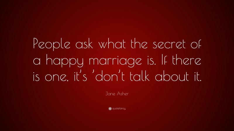 Jane Asher Quote: “People ask what the secret of a happy marriage is. If there is one, it’s ’don’t talk about it.”