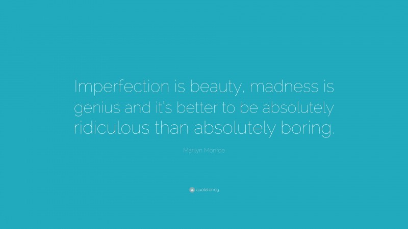 Marilyn Monroe Quote: “Imperfection is beauty, madness is genius and it’s better to be absolutely ridiculous than absolutely boring.”