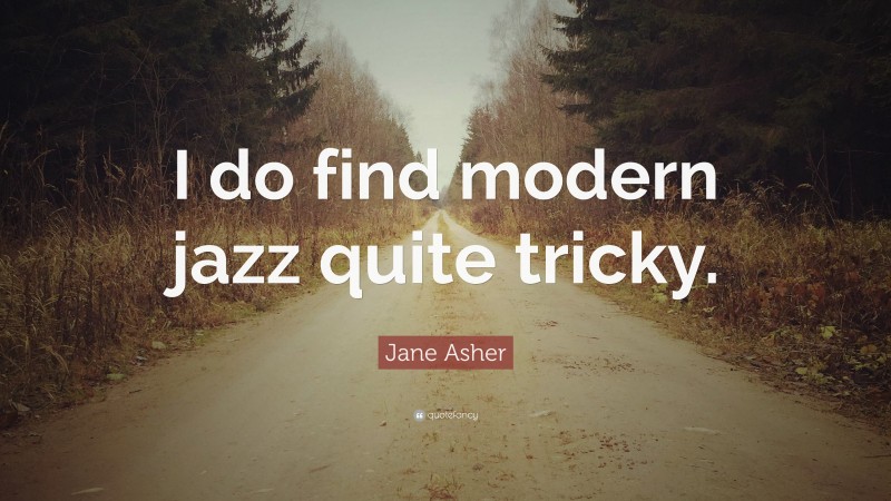 Jane Asher Quote: “I do find modern jazz quite tricky.”