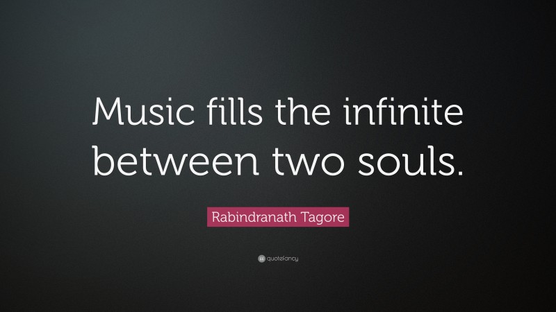 Rabindranath Tagore Quote: “Music fills the infinite between two souls.”