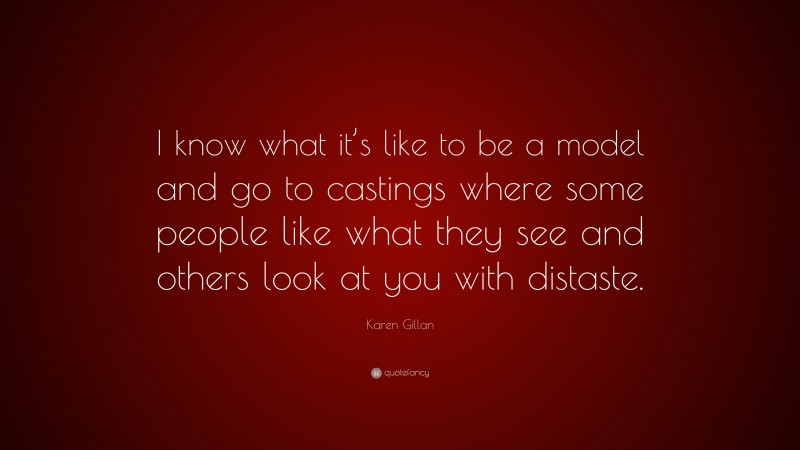 Karen Gillan Quote: “I know what it’s like to be a model and go to castings where some people like what they see and others look at you with distaste.”