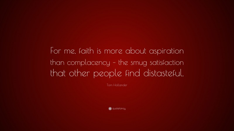 Tom Hollander Quote: “For me, faith is more about aspiration than complacency – the smug satisfaction that other people find distasteful.”