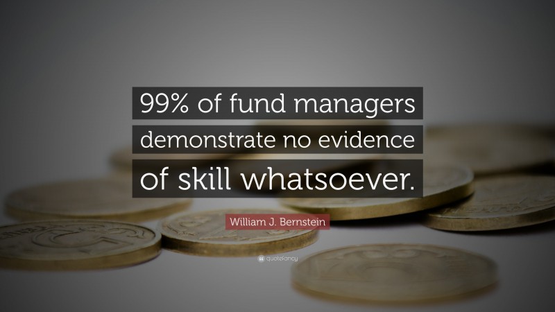 William J. Bernstein Quote: “99% of fund managers demonstrate no evidence of skill whatsoever.”