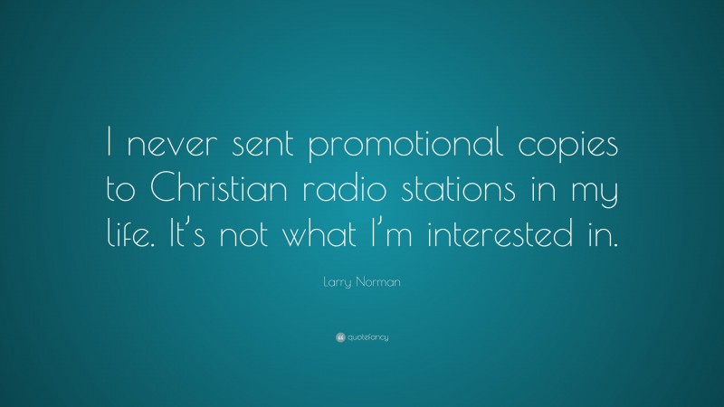 Larry Norman Quote: “I never sent promotional copies to Christian radio stations in my life. It’s not what I’m interested in.”