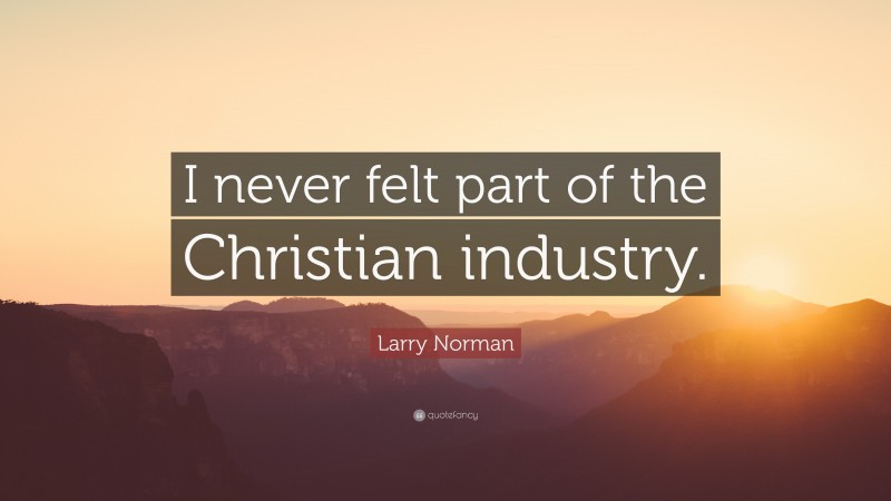 Larry Norman Quote: “I never felt part of the Christian industry.”