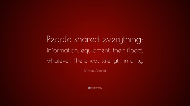 Michael Azerrad Quote: “People shared everything: information, equipment, their floors, whatever. There was strength in unity.”