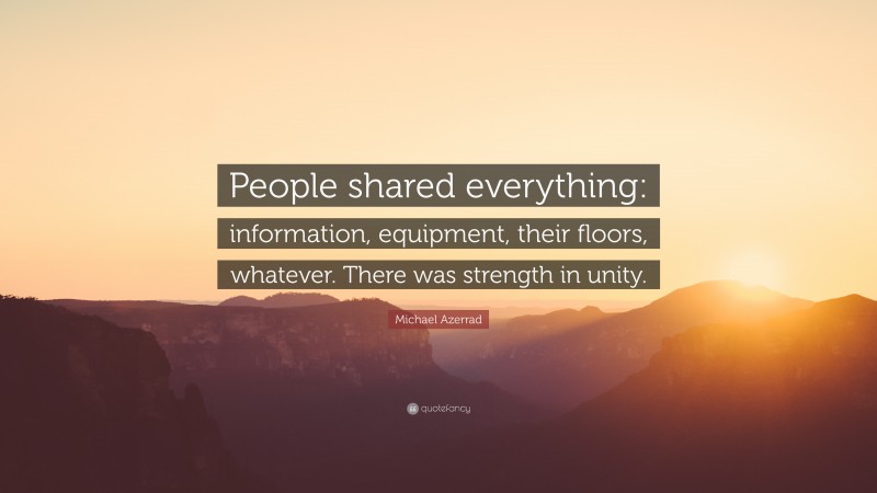 Michael Azerrad Quote: “People shared everything: information, equipment, their floors, whatever. There was strength in unity.”