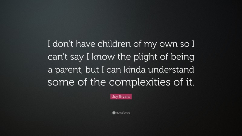 Joy Bryant Quote: “I don’t have children of my own so I can’t say I know the plight of being a parent, but I can kinda understand some of the complexities of it.”