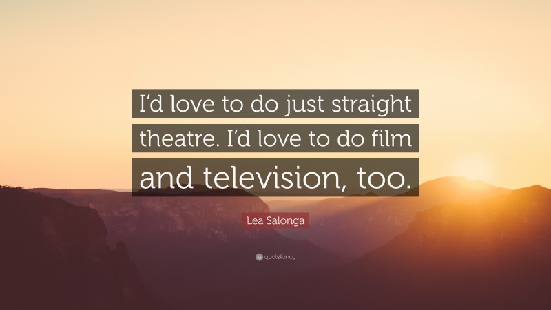 Lea Salonga Quote: “I’d love to do just straight theatre. I’d love to do film and television, too.”