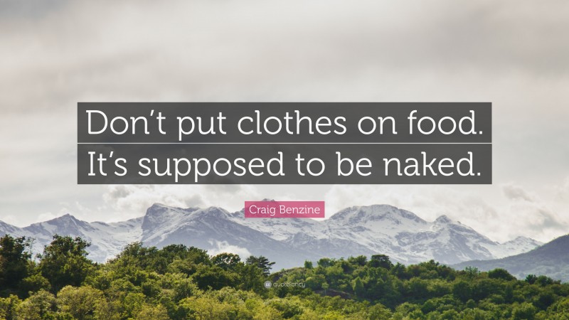 Craig Benzine Quote: “Don’t put clothes on food. It’s supposed to be naked.”