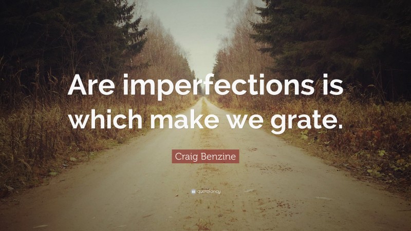 Craig Benzine Quote: “Are imperfections is which make we grate.”