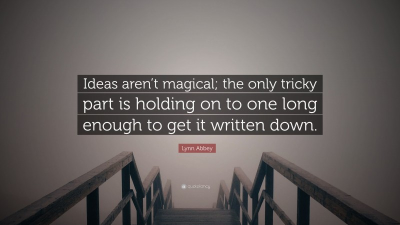 Lynn Abbey Quote: “Ideas aren’t magical; the only tricky part is holding on to one long enough to get it written down.”
