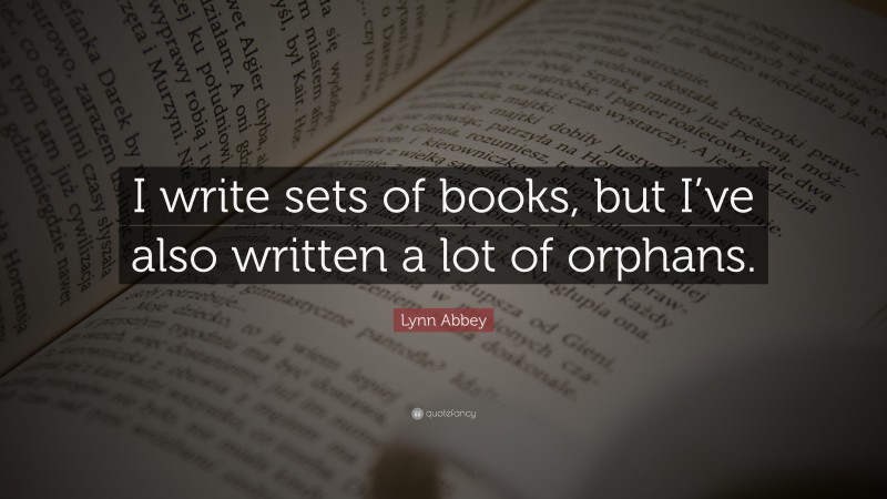 Lynn Abbey Quote: “I write sets of books, but I’ve also written a lot of orphans.”